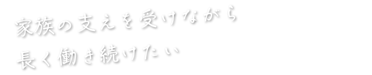 家族の支えを受けながら長く働き続けたい