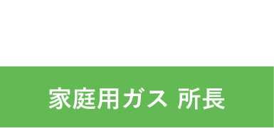 U.I 2013年入社 家庭用ガス 所長